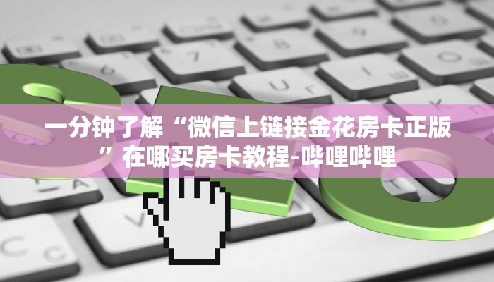 一分钟了解“微信上链接金花房卡正版”在哪买房卡教程-哔哩哔哩