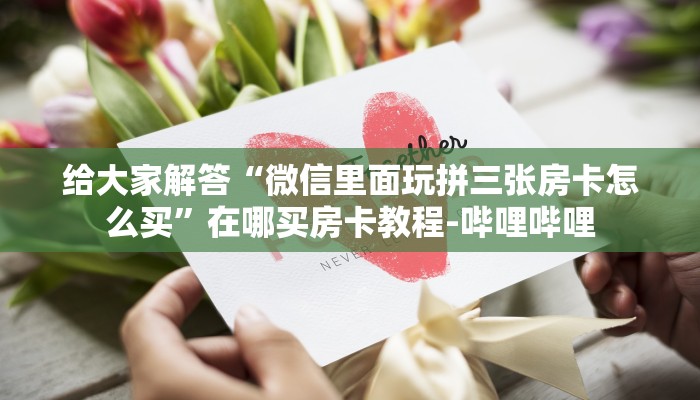 给大家解答“微信里面玩拼三张房卡怎么买”在哪买房卡教程-哔哩哔哩