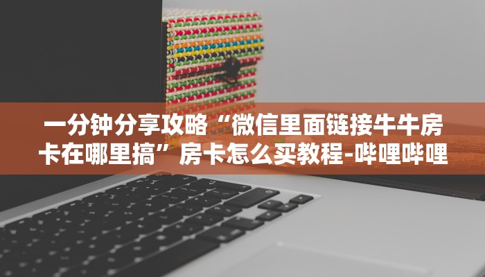 一分钟分享攻略“微信里面链接牛牛房卡在哪里搞”房卡怎么买教程-哔哩哔哩