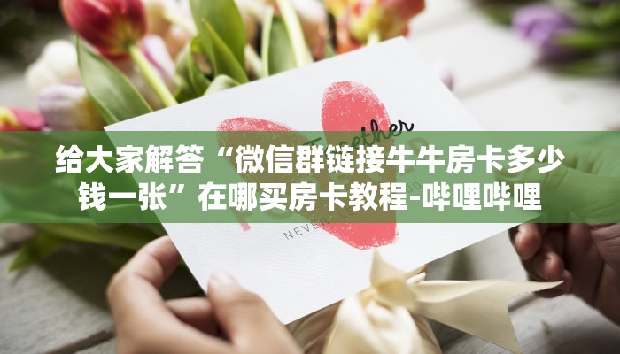 给大家解答“微信群链接牛牛房卡多少钱一张”在哪买房卡教程-哔哩哔哩