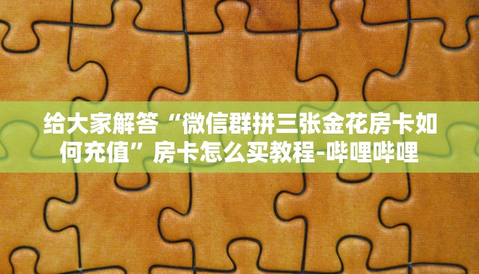 给大家解答“微信群拼三张金花房卡如何充值”房卡怎么买教程-哔哩哔哩