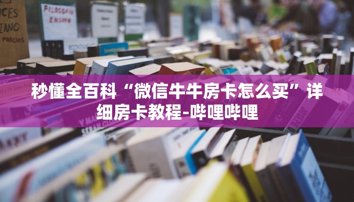秒懂全百科“微信牛牛房卡怎么买”详细房卡教程-哔哩哔哩