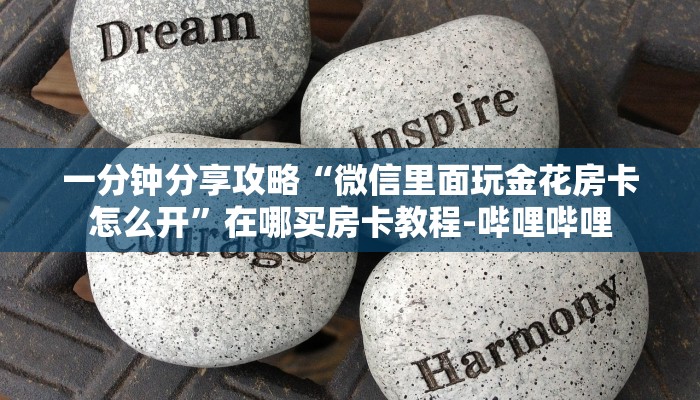 一分钟分享攻略“微信里面玩金花房卡怎么开”在哪买房卡教程-哔哩哔哩