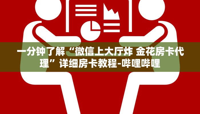 一分钟了解“微信上大厅炸 金花房卡代理”详细房卡教程-哔哩哔哩 一分钟了解“微信上大厅炸 金花房卡代理”详细房卡教程-哔哩哔哩