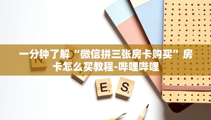 一分钟了解“微信拼三张房卡购买”房卡怎么买教程-哔哩哔哩