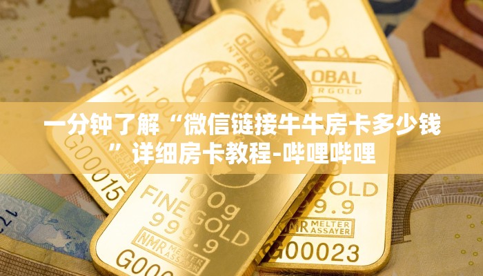 一分钟了解“微信链接牛牛房卡多少钱”详细房卡教程-哔哩哔哩