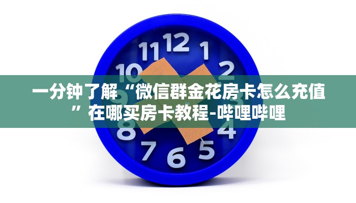 一分钟了解“微信群金花房卡怎么充值”在哪买房卡教程-哔哩哔哩 一分钟了解“微信群金花房卡怎么充值”在哪买房卡教程-哔哩哔哩