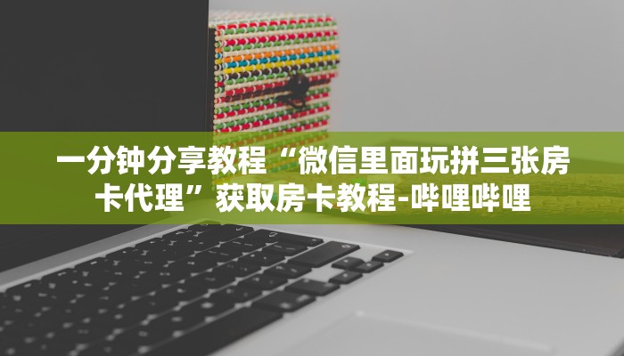 一分钟分享教程“微信里面玩拼三张房卡代理”获取房卡教程-哔哩哔哩 一分钟分享教程“微信里面玩拼三张房卡代理”获取房卡教程-哔哩哔哩