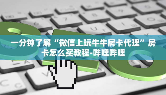 一分钟了解“微信上玩牛牛房卡代理”房卡怎么买教程-哔哩哔哩 一分钟了解“微信上玩牛牛房卡代理”房卡怎么买教程-哔哩哔哩
