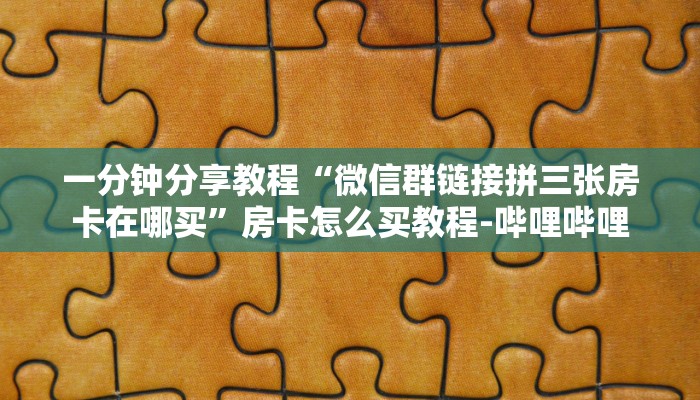 一分钟分享教程“微信群链接拼三张房卡在哪买”房卡怎么买教程-哔哩哔哩