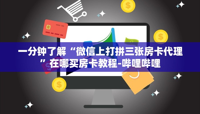 一分钟了解“微信上打拼三张房卡代理”在哪买房卡教程-哔哩哔哩