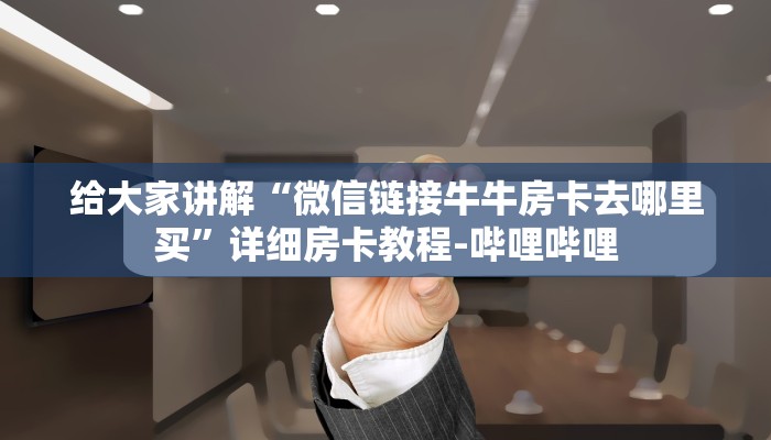 给大家讲解“微信链接牛牛房卡去哪里买”详细房卡教程-哔哩哔哩 给大家讲解“微信链接牛牛房卡去哪里买”详细房卡教程-哔哩哔哩