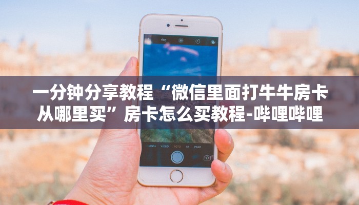 一分钟分享教程“微信里面打牛牛房卡从哪里买”房卡怎么买教程-哔哩哔哩