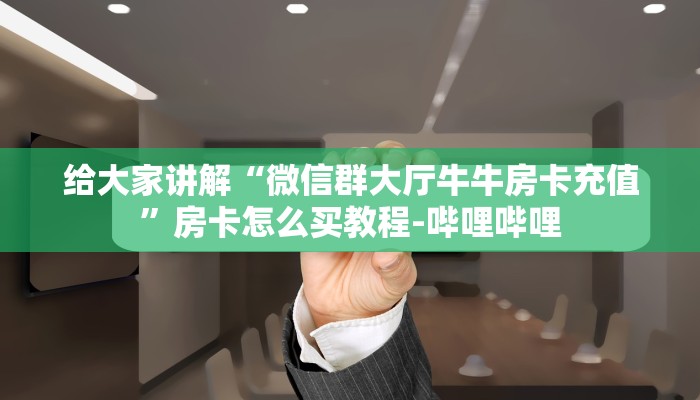 给大家讲解“微信群大厅牛牛房卡充值”房卡怎么买教程-哔哩哔哩