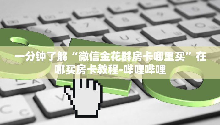 一分钟了解“微信金花群房卡哪里买”在哪买房卡教程-哔哩哔哩