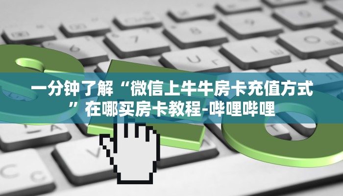 一分钟了解“微信上牛牛房卡充值方式”在哪买房卡教程-哔哩哔哩