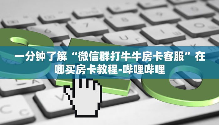 一分钟了解“微信群打牛牛房卡客服”在哪买房卡教程-哔哩哔哩