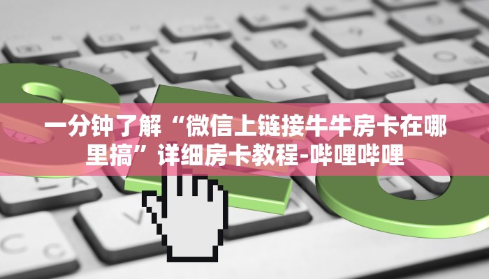 一分钟了解“微信上链接牛牛房卡在哪里搞”详细房卡教程-哔哩哔哩