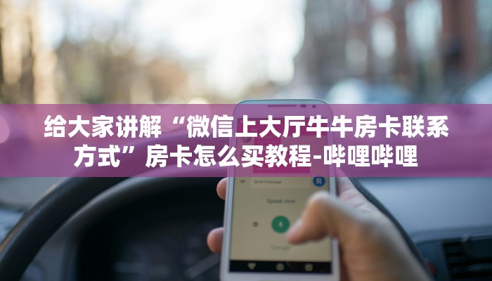 给大家讲解“微信上大厅牛牛房卡联系方式”房卡怎么买教程-哔哩哔哩