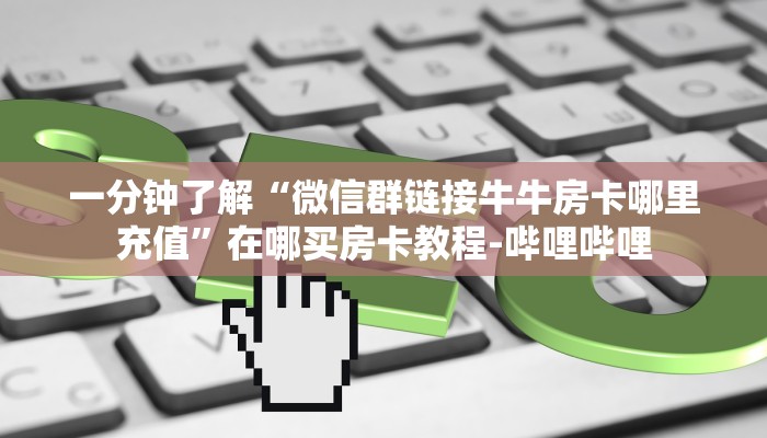 一分钟了解“微信群链接牛牛房卡哪里充值”在哪买房卡教程-哔哩哔哩