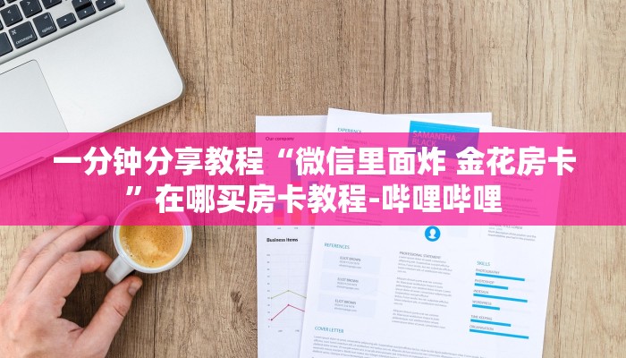 一分钟分享教程“微信里面炸 金花房卡”在哪买房卡教程-哔哩哔哩 一分钟分享教程“微信里面炸 金花房卡”在哪买房卡教程-哔哩哔哩