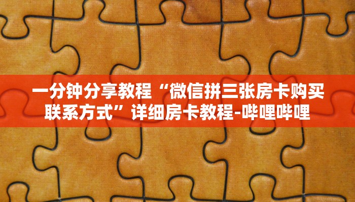 一分钟分享教程“微信拼三张房卡购买联系方式”详细房卡教程-哔哩哔哩