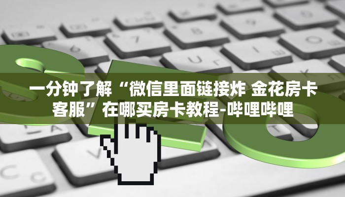 一分钟了解“微信里面链接炸 金花房卡客服”在哪买房卡教程-哔哩哔哩