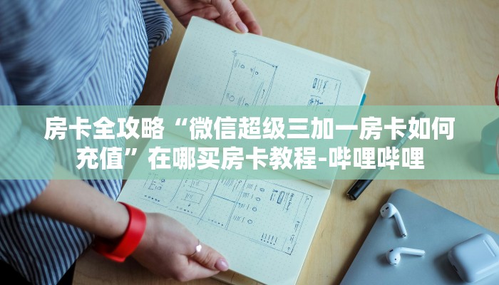 房卡全攻略“微信超级三加一房卡如何充值”在哪买房卡教程-哔哩哔哩