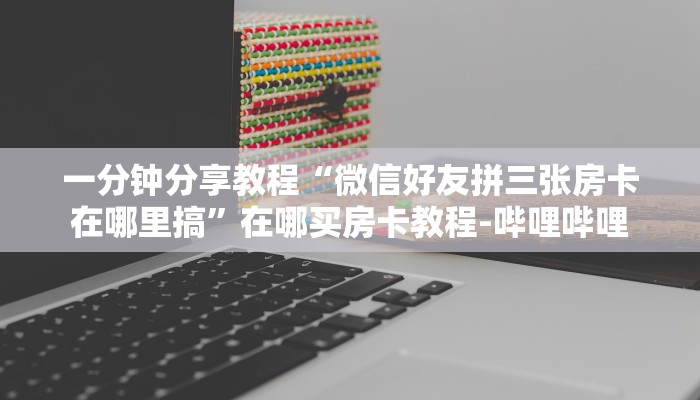 一分钟分享教程“微信好友拼三张房卡在哪里搞”在哪买房卡教程-哔哩哔哩