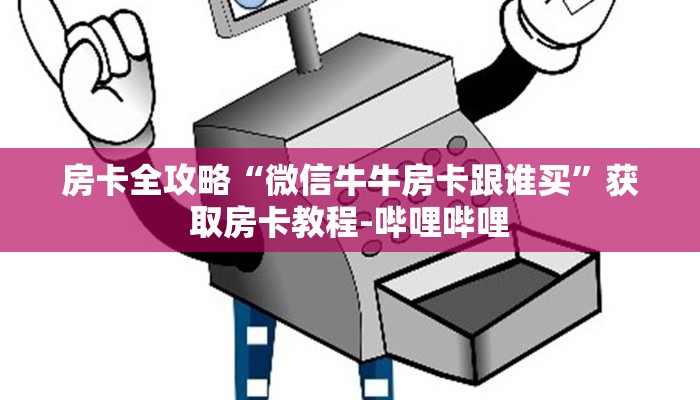 房卡全攻略“微信牛牛房卡跟谁买”获取房卡教程-哔哩哔哩