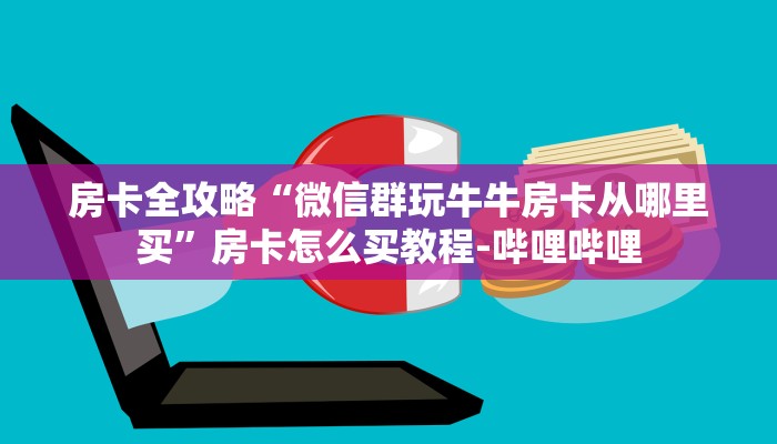 房卡全攻略“微信群玩牛牛房卡从哪里买”房卡怎么买教程-哔哩哔哩