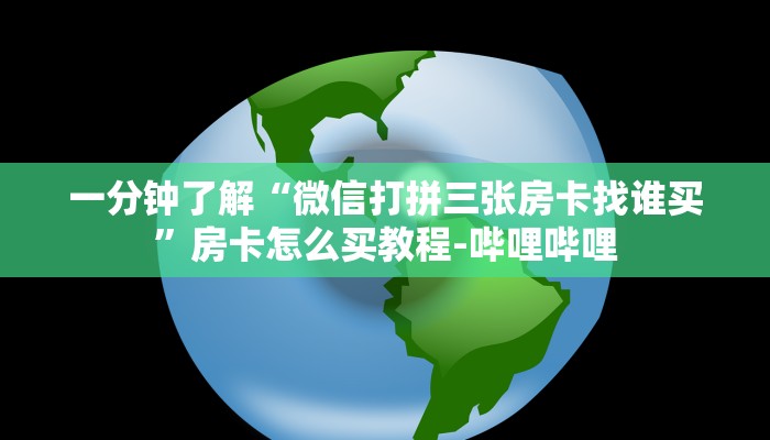一分钟了解“微信打拼三张房卡找谁买”房卡怎么买教程-哔哩哔哩