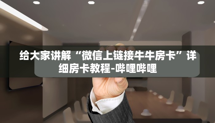 给大家讲解“微信上链接牛牛房卡”详细房卡教程-哔哩哔哩