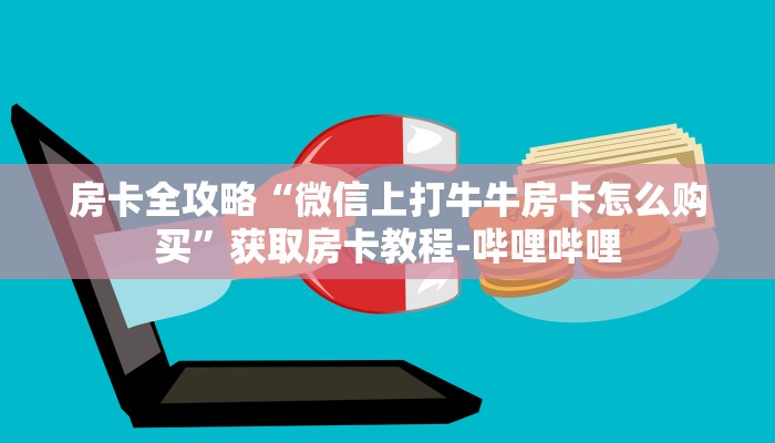 房卡全攻略“微信上打牛牛房卡怎么购买”获取房卡教程-哔哩哔哩