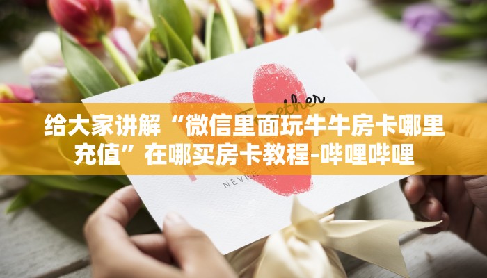 给大家讲解“微信里面玩牛牛房卡哪里充值”在哪买房卡教程-哔哩哔哩