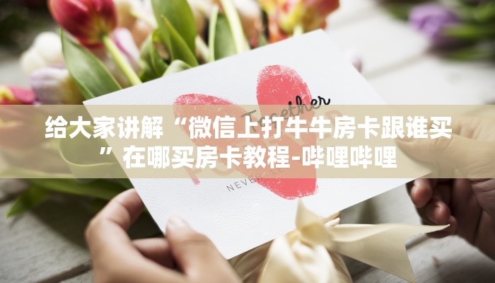 给大家讲解“微信上打牛牛房卡跟谁买”在哪买房卡教程-哔哩哔哩