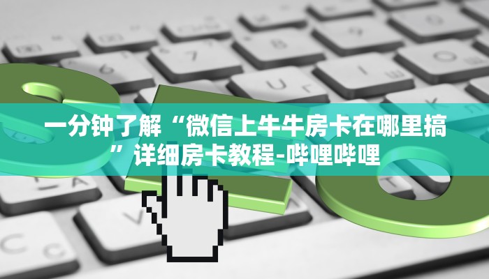 一分钟了解“微信上牛牛房卡在哪里搞”详细房卡教程-哔哩哔哩