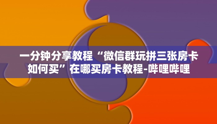 一分钟分享教程“微信群玩拼三张房卡如何买”在哪买房卡教程-哔哩哔哩 一分钟分享教程“微信群玩拼三张房卡如何买”在哪买房卡教程-哔哩哔哩