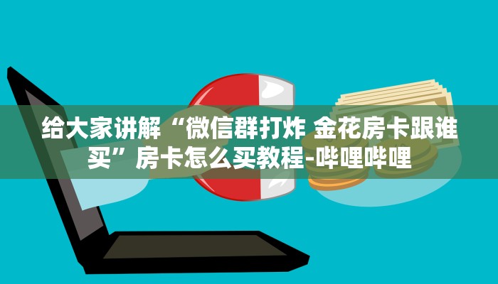 给大家讲解“微信群打炸 金花房卡跟谁买”房卡怎么买教程-哔哩哔哩