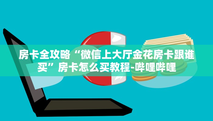 房卡全攻略“微信上大厅金花房卡跟谁买”房卡怎么买教程-哔哩哔哩