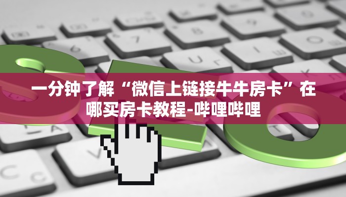 一分钟了解“微信上链接牛牛房卡”在哪买房卡教程-哔哩哔哩