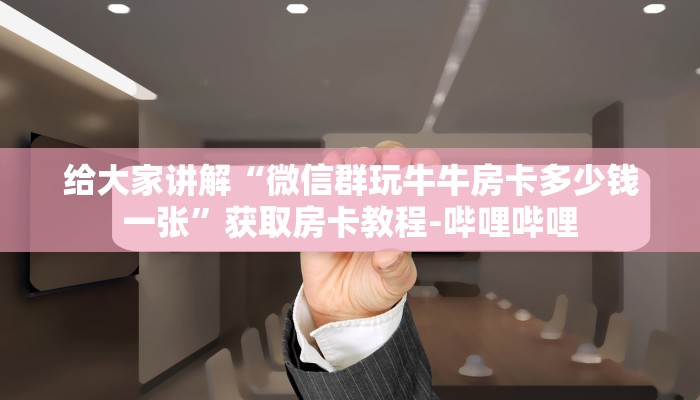 给大家讲解“微信群玩牛牛房卡多少钱一张”获取房卡教程-哔哩哔哩