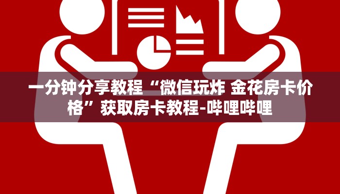 一分钟分享教程“微信玩炸 金花房卡价格”获取房卡教程-哔哩哔哩