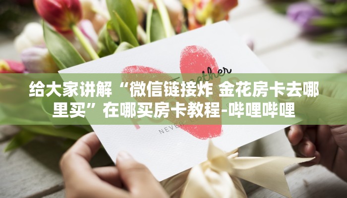 给大家讲解“微信链接炸 金花房卡去哪里买”在哪买房卡教程-哔哩哔哩