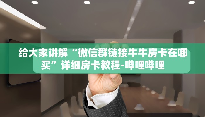 给大家讲解“微信群链接牛牛房卡在哪买”详细房卡教程-哔哩哔哩