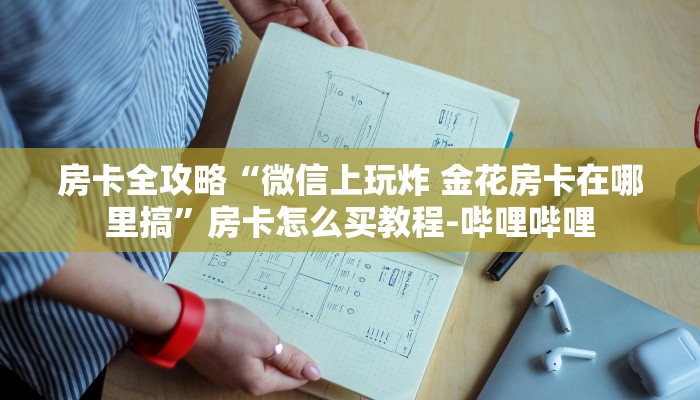 房卡全攻略“微信上玩炸 金花房卡在哪里搞”房卡怎么买教程-哔哩哔哩