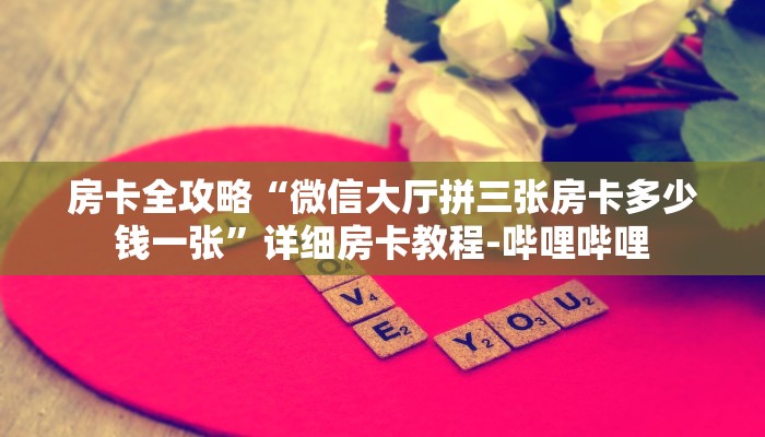 房卡全攻略“微信大厅拼三张房卡多少钱一张”详细房卡教程-哔哩哔哩