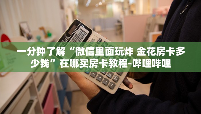 一分钟了解“微信里面玩炸 金花房卡多少钱”在哪买房卡教程-哔哩哔哩