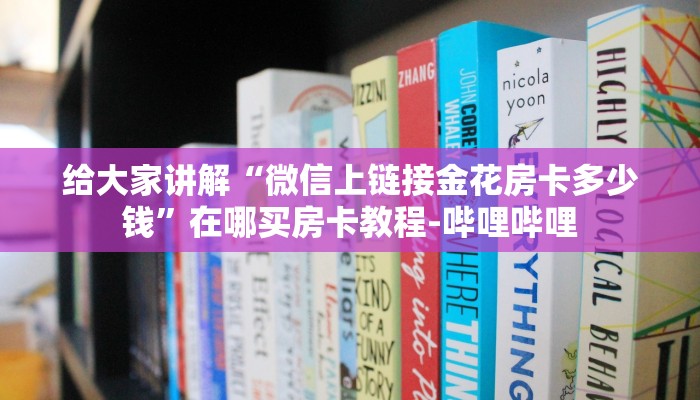 给大家讲解“微信上链接金花房卡多少钱”在哪买房卡教程-哔哩哔哩 给大家讲解“微信上链接金花房卡多少钱”在哪买房卡教程-哔哩哔哩