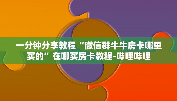 一分钟分享教程“微信群牛牛房卡哪里买的”在哪买房卡教程-哔哩哔哩